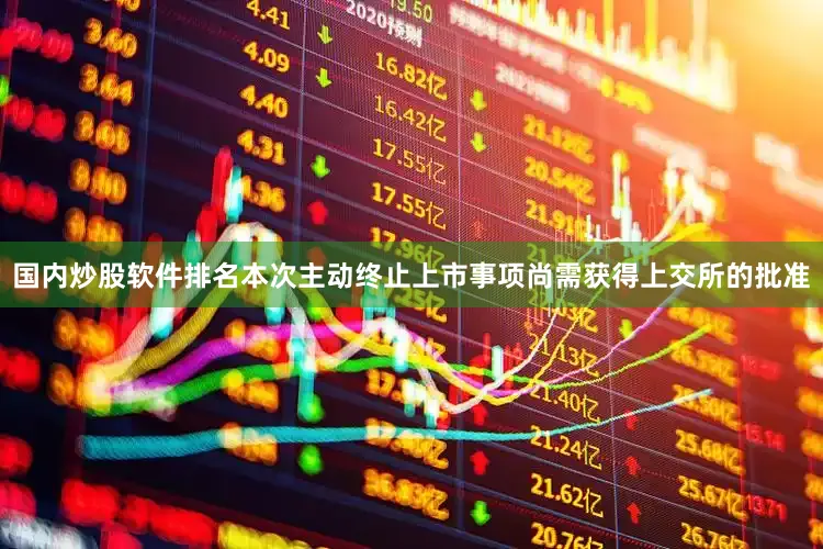 国内炒股软件排名本次主动终止上市事项尚需获得上交所的批准