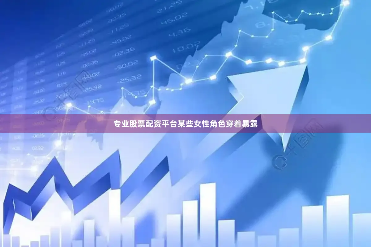 专业股票配资平台某些女性角色穿着暴露