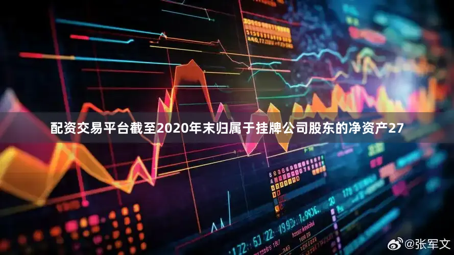 配资交易平台截至2020年末归属于挂牌公司股东的净资产27