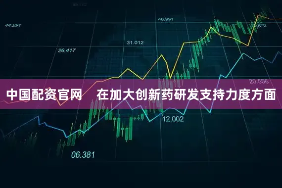 中国配资官网    在加大创新药研发支持力度方面